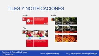 TILES Y NOTIFICACIONES
Iconic

Cycle

Flip

Santiago J. Porras Rodríguez
03/12/2013
UX Developer

Twitter: @saintwukong

37
Blog: http://geeks.ms/blogs/santypr

 
