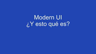 Modern UI
¿Y esto qué es?

 