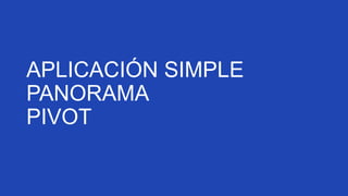 APLICACIÓN SIMPLE
PANORAMA
PIVOT

 