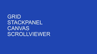 GRID
STACKPANEL
CANVAS
SCROLLVIEWER

 