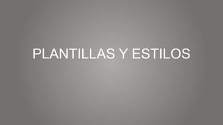 PLANTILLAS Y ESTILOS

 