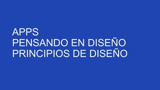 APPS
PENSANDO EN DISEÑO
PRINCIPIOS DE DISEÑO

 