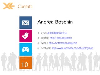 feedback
10
Andrea Boschin
o email: andrea@boschin.it
o website: http://blog.boschin.it
o twitter: http://twitter.com/aboschin
o facebook: http://www.facebook.com/thelittlegrove
Contatti
 