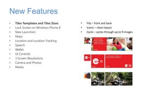 New Features
•   Tiles Templates and Tiles Sizes   •   Flip – front and back
•   Lock Screen on Windows Phone 8    •   Ico...