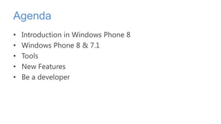 Agenda
•   Introduction in Windows Phone 8
•   Windows Phone 8 & 7.1
•   Tools
•   New Features
•   Be a developer
 