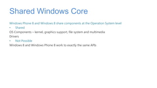 Shared Windows Core
Windows Phone 8 and Windows 8 share components at the Operation System level
•   Shared
OS Components ...