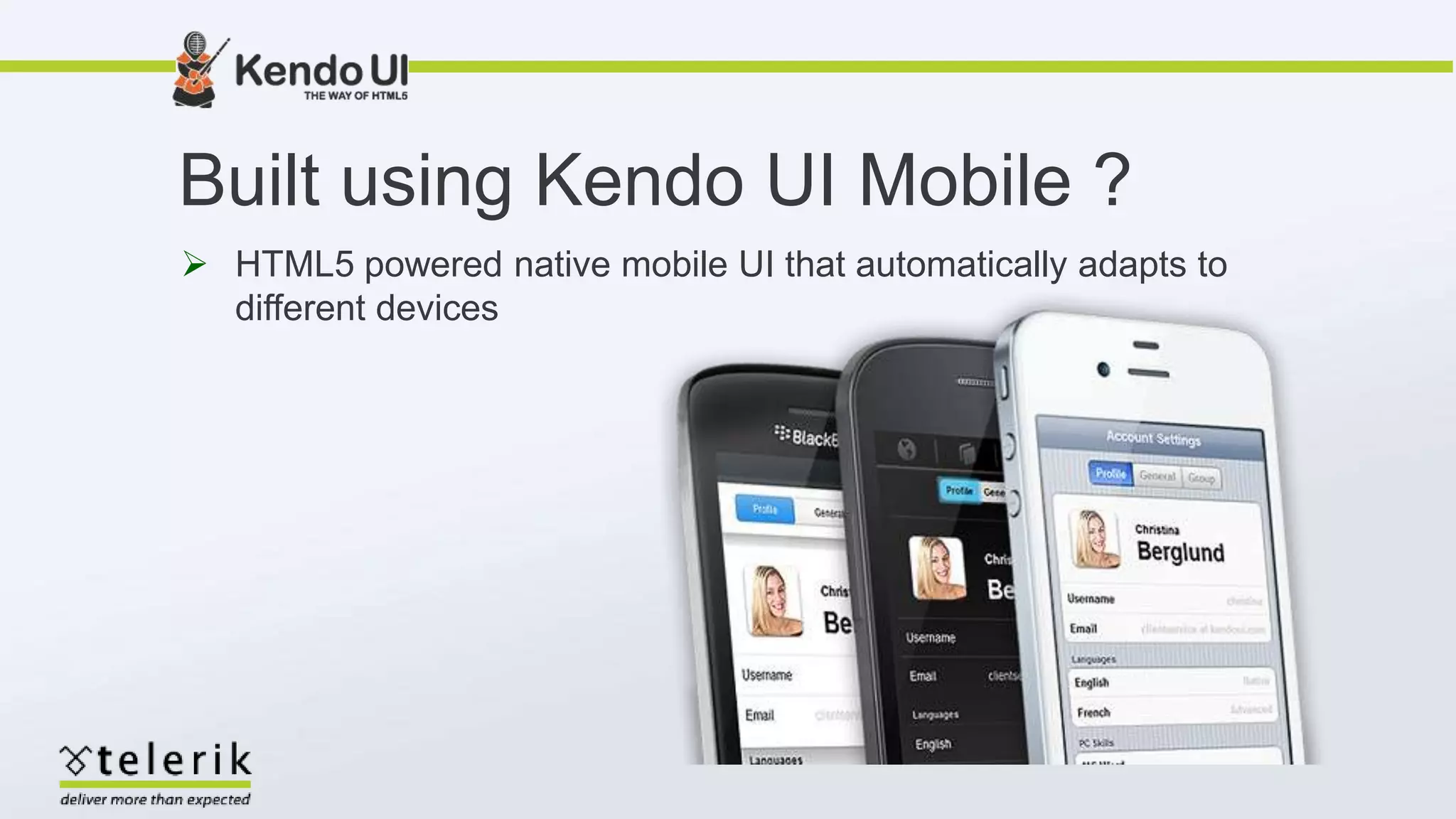  HTML5 powered native mobile UI that automatically adapts to
different devices
Built using Kendo UI Mobile ?
 