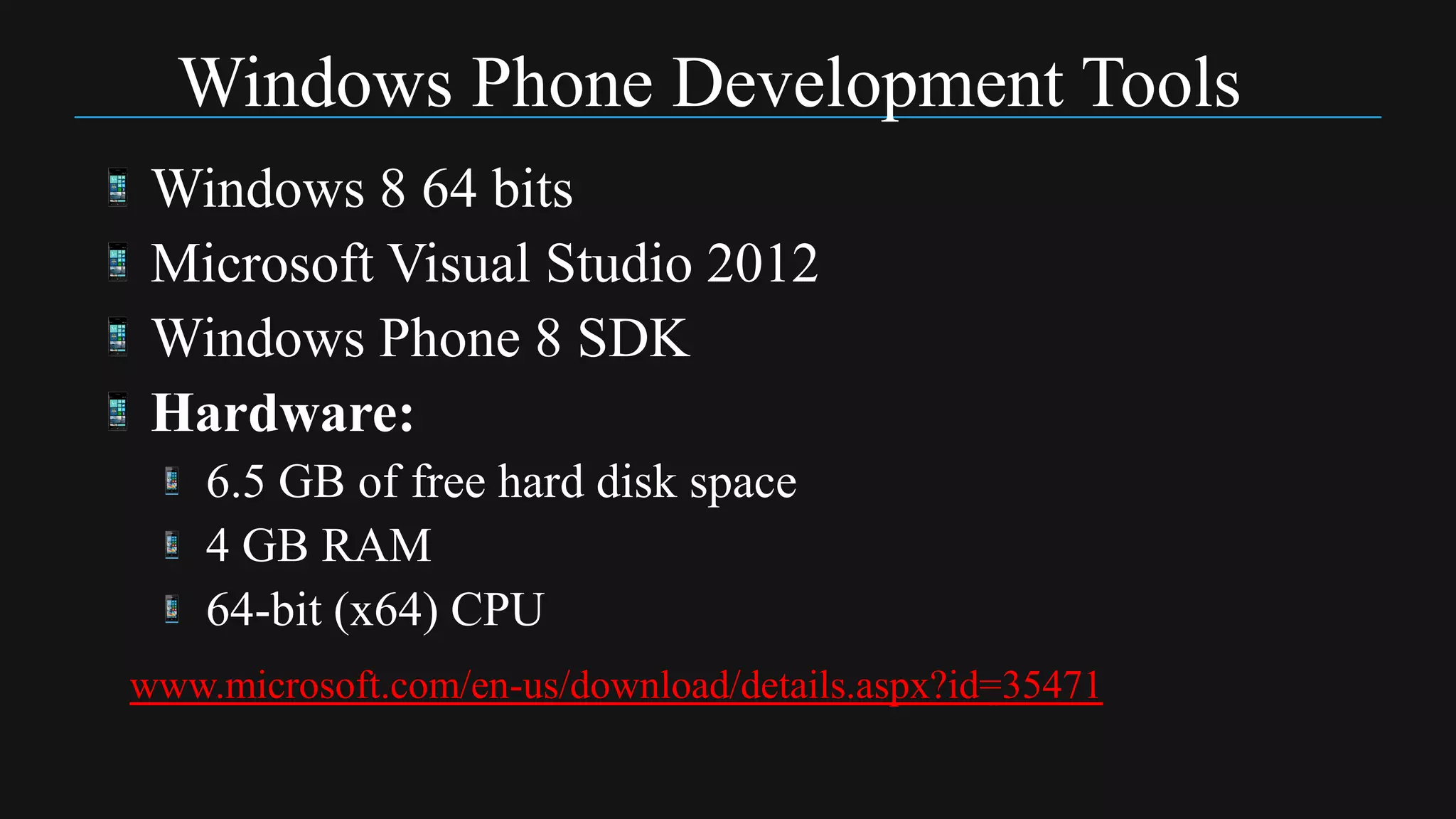 Windows Phone Development Tools
 Windows 8 64 bits
 Microsoft Visual Studio 2012
 Windows Phone 8 SDK
 Hardware:
    6.5 GB of free hard disk space
    4 GB RAM
    64-bit (x64) CPU
www.microsoft.com/en-us/download/details.aspx?id=35471
 