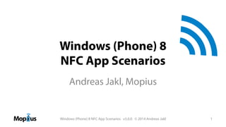 Windows (Phone) 8
NFC App Scenarios
Andreas Jakl, Mopius

Windows (Phone) 8 NFC App Scenarios v3.0.0 © 2014 Andreas Jakl
NFC Forum and the NFC Forum logo are trademarks of the Near Field Communication Forum.

1

 