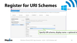 Register for URI Schemes
Win 8

Specify URI scheme, display name + optional im

Windows (Phone) 8 NFC App Scenarios v3.0.0 © 2014 Andreas Jakl

20

 