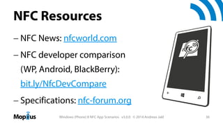 NFC Resources
 NFC News: nfcworld.com
 NFC developer comparison
(WP, Android, BlackBerry):
bit.ly/NfcDevCompare
 Specifications: nfc-forum.org
Windows (Phone) 8 NFC App Scenarios v3.0.0 © 2014 Andreas Jakl

36

 
