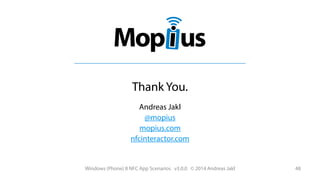 Thank You.
Andreas Jakl
@mopius
mopius.com
nfcinteractor.com

Windows (Phone) 8 NFC App Scenarios v3.0.0 © 2014 Andreas Jakl

48

 