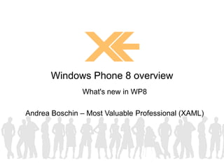 What's new in WP8
Andrea Boschin – Most Valuable Professional (XAML)
Windows Phone 8 overview
 
