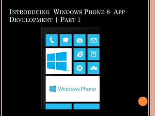 INTRODUCING WINDOWS PHONE 8 APP
DEVELOPMENT | PART 1

 