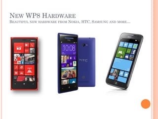 NEW WP8 HARDWARE
BEAUTIFUL

NEW HARDWARE FROM

NOKIA, HTC, SAMSUNG

AND MORE…

 