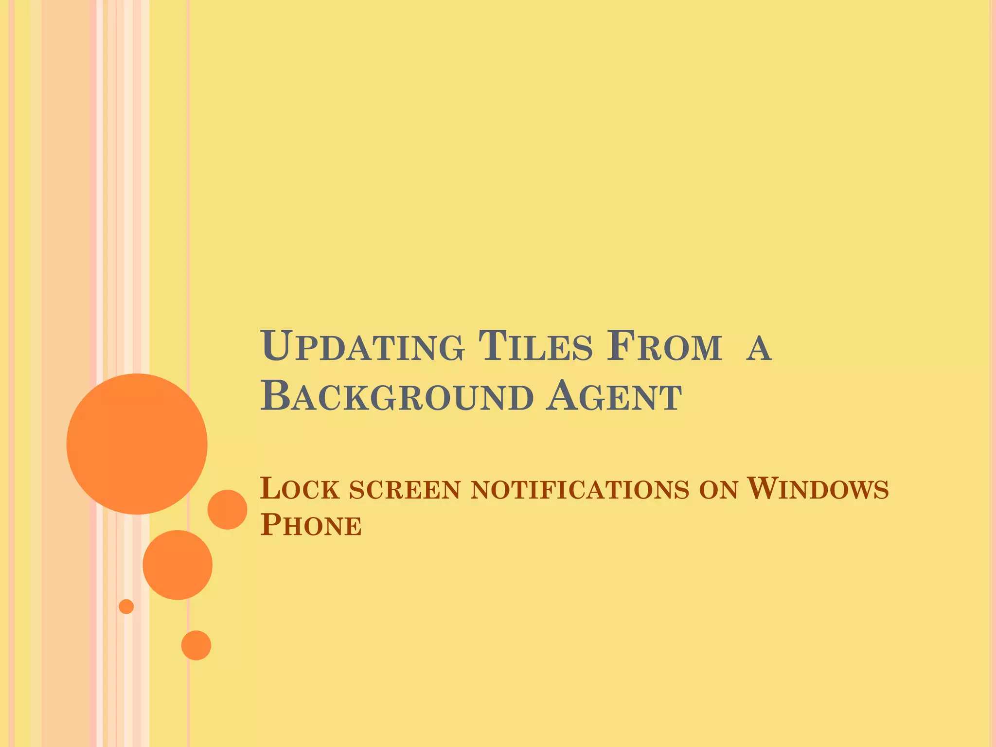 UPDATING TILES FROM A
BACKGROUND AGENT
LOCK SCREEN NOTIFICATIONS ON WINDOWS
PHONE
 