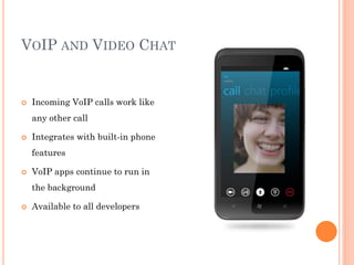 VOIP AND VIDEO CHAT



Incoming VoIP calls work like
any other call



Integrates with built-in phone

features


VoIP apps continue to run in
the background



Available to all developers

 