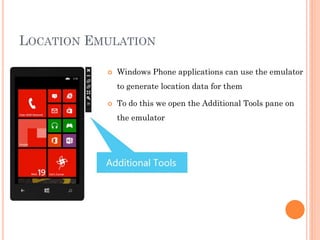LOCATION EMULATION


Windows Phone applications can use the emulator
to generate location data for them



To do this we open the Additional Tools pane on
the emulator

 