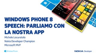 WINDOWS PHONE 8
SPEECH: PARLIAMO CON
LA NOSTRA APP
Michele Locuratolo
Nokia Developer Champion
Microsoft MVP

 