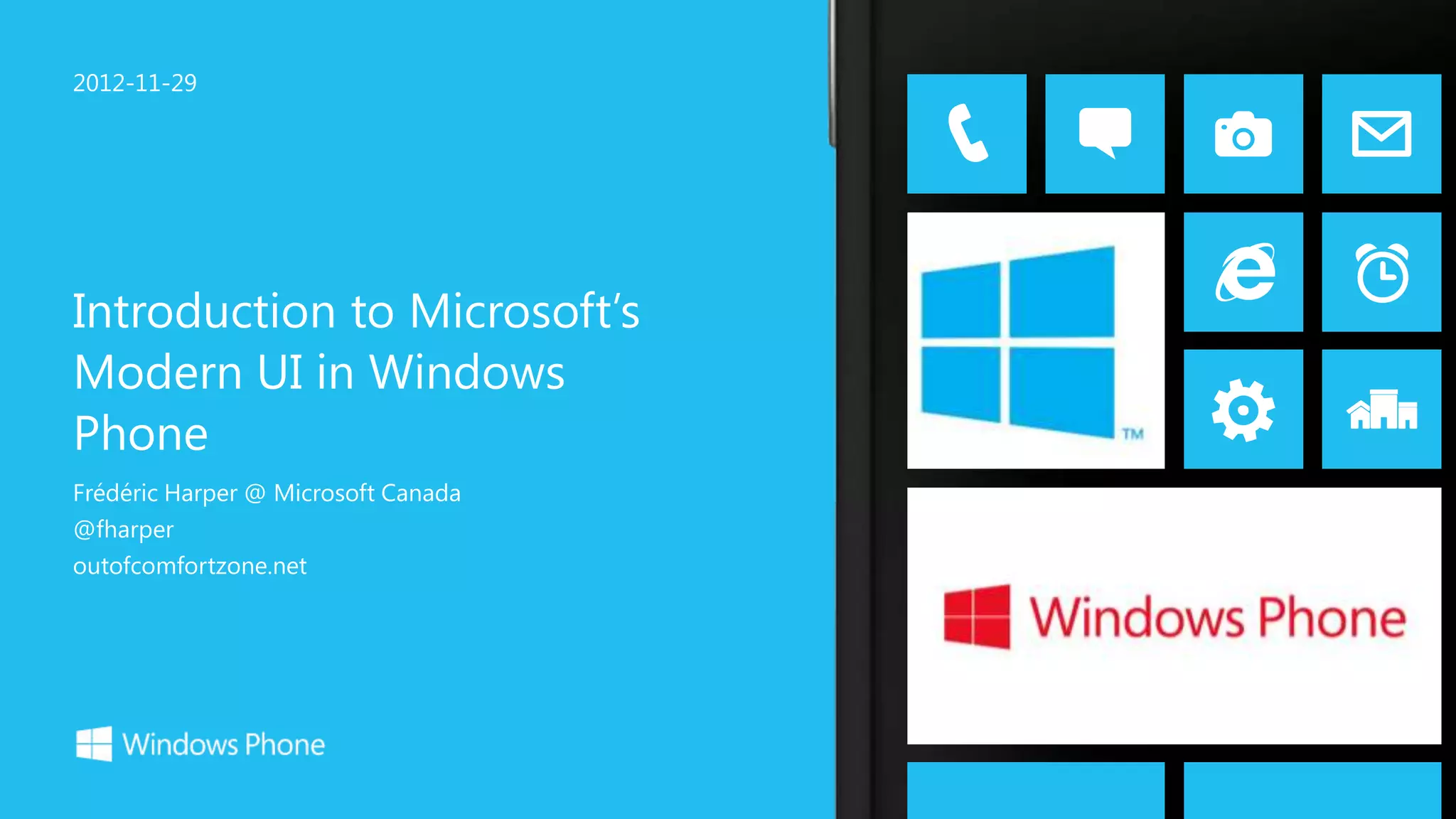 2012-11-29




Introduction to Microsoft’s
Modern UI in Windows
Phone
Frédéric Harper @ Microsoft Canada
@fharper
outofcomfortzone.net
 