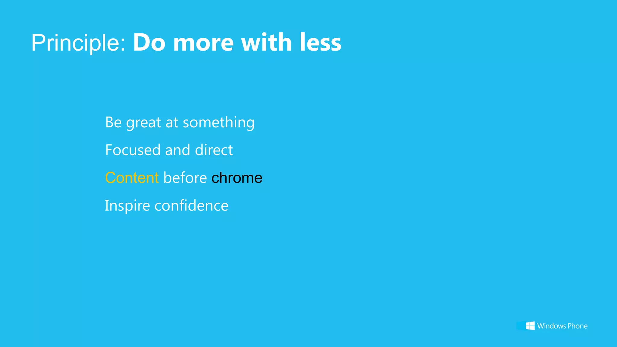 Principle: Do more with less


      Be great at something
      Focused and direct
      Content before chrome
      Inspire confidence
 