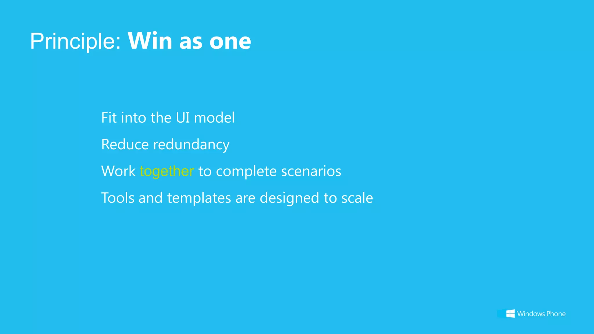 Principle: Win as one


      Fit into the UI model
      Reduce redundancy
      Work together to complete scenarios
      Tools and templates are designed to scale
 