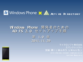 Windows Phone  開発者のための AD FS 2.0  セットアップ手順 マイクロソフト株式会社 エバンジェリスト 安納 順一（あんのう じゅんいち） http://blogs.technet.com/junichia/ twitter @junichia 第  1.0  版 2011.11.29 Active Directory 
