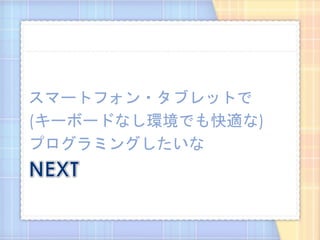 スマートフォン・タブレットで
(キーボードなし環境でも快適な)
プログラミングしたいな
 