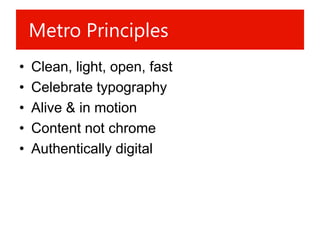 Metro Principles
•   Clean, light, open, fast
•   Celebrate typography
•   Alive & in motion
•   Content not chrome
•   Authentically digital
 