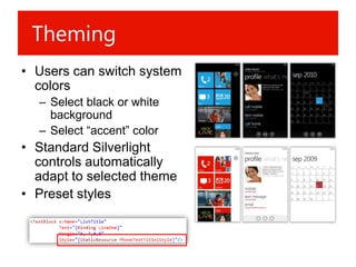 Theming
• Users can switch system
  colors
  – Select black or white
    background
  – Select “accent” color
• Standard Silverlight
  controls automatically
  adapt to selected theme
• Preset styles
 