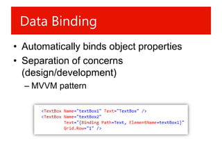 Data Binding
• Automatically binds object properties
• Separation of concerns
  (design/development)
  – MVVM pattern
 