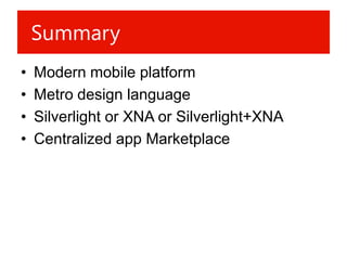Summary
•   Modern mobile platform
•   Metro design language
•   Silverlight or XNA or Silverlight+XNA
•   Centralized app Marketplace
 