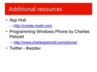 Additional resources
• App Hub
  – http://create.msdn.com
• Programming Windows Phone by Charles
  Petzold
  – http://www.charlespetzold.com/phone/
• Twitter - #wpdev
 
