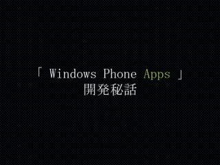 「 Windows Phone Apps 」
       開発秘話
 