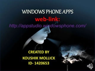 WINDOWS PHONE APPS
web-link:
http://appstudio.windowsphone.com/
CREATED BY
KOUSHIK MOLLICK
ID- 1420653
 