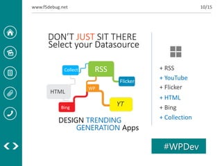 www.f5debug.net

10/15

DON’T JUST SIT THERE
Select your Datasource
Collect

RSS
Flicker

HTML
Bing

WP

YT

DESIGN TRENDING
GENERATION Apps

+ RSS
+ YouTube
+ Flicker
+ HTML
+ Bing
+ Collection

#WPDev

 