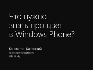 Что нужно
знать про цвет
в Windows Phone?
Константин Кичинский
konkich@microsoft.com
@kichinsky
 