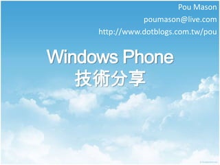 Pou Mason
                poumason@live.com
     http://www.dotblogs.com.tw/pou


Windows Phone
   技術分享
 
