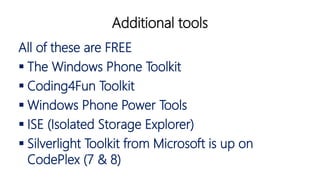 Additional tools
All of these are FREE
 The Windows Phone Toolkit
 Coding4Fun Toolkit
 Windows Phone Power Tools
 ISE ...