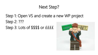 Next Step?
Step 1: Open VS and create a new WP project
Step 2: ???
Step 3: Lots of $$$$ or ££££
 