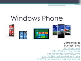 Windows Phone


                                  Guilherme Elias
                                  @guilhermelias
                                 http://devrs.net
                      https://github.com/gelias
                 http://codingbyexample.com
          http://guilhermelias.wordpress.com
      http://br.linkedin.com/in/guilhermeelias
 