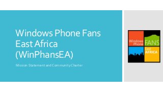 Windows Phone Fans
East Africa
(WinPhansEA)
Mission Statement and Community Charter
 