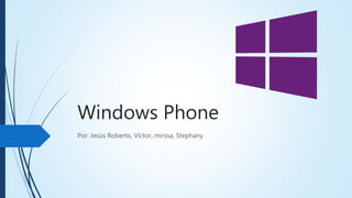 Windows Phone
Por: Jesús Roberto, Víctor, mirssa, Stephany
 