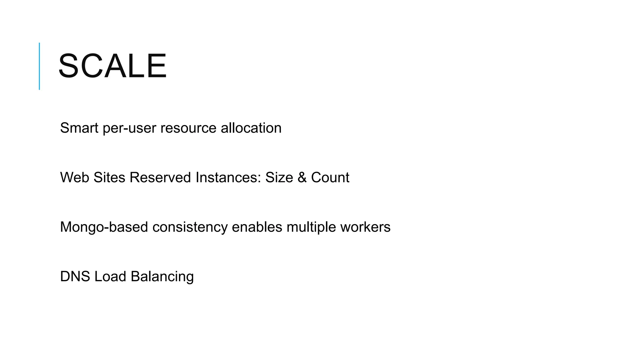 SCALE
Smart per-user resource allocation


Web Sites Reserved Instances: Size & Count


Mongo-based consistency enables multiple workers


DNS Load Balancing
 