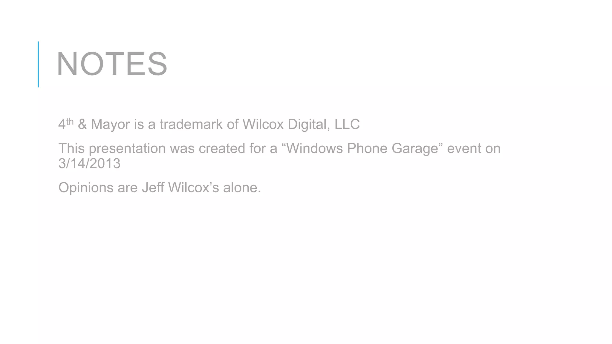 NOTES
4th & Mayor is a trademark of Wilcox Digital, LLC
This presentation was created for a “Windows Phone Garage” event on
3/14/2013
Opinions are Jeff Wilcox’s alone.
 