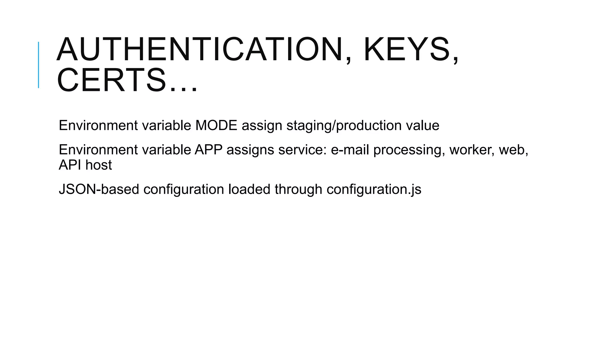 AUTHENTICATION, KEYS,
CERTS…
Environment variable MODE assign staging/production value
Environment variable APP assigns service: e-mail processing, worker, web,
API host
JSON-based configuration loaded through configuration.js
 