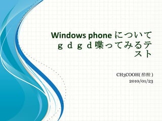 Windows phone について ｇｄｇｄ喋ってみるテスト CH3COOH( 酢酸 ) 2010/01/23 