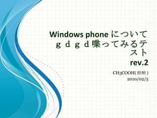 Windows phone について ｇｄｇｄ喋ってみるテスト rev.2 CH3COOH( 酢酸 ) 2010/02/5 