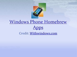 Windows Phone Homebrew
         Apps
   Credit: Withwindows.com
 