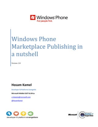 Windows Phone
Marketplace Publishing in
a nutshell
Version: 2.0




Hosam Kamel
Developer & Platforms Evangelist

Microsoft Middle EAST & Africa

v-hokame@microsoft.com
@HosamKamel
 